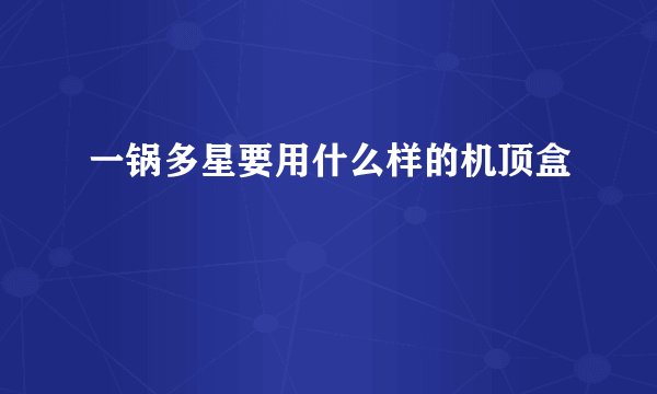 一锅多星要用什么样的机顶盒