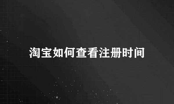 淘宝如何查看注册时间