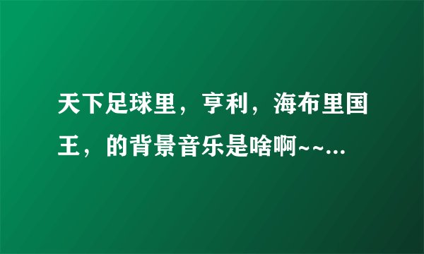 天下足球里，亨利，海布里国王，的背景音乐是啥啊~~？英文歌曲