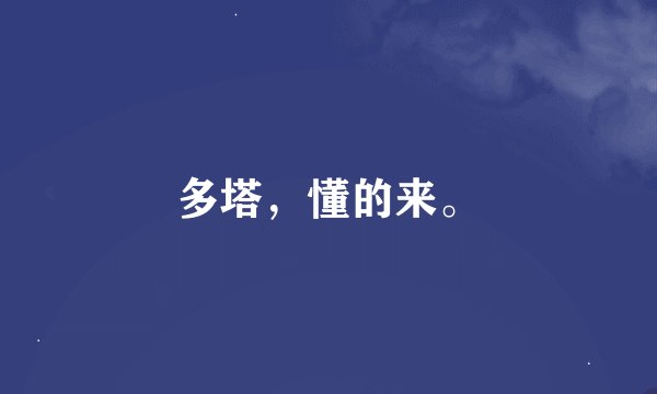 多塔,懂的来。