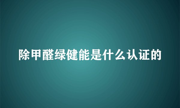 除甲醛绿健能是什么认证的