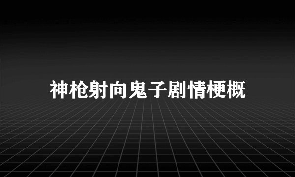 神枪射向鬼子剧情梗概