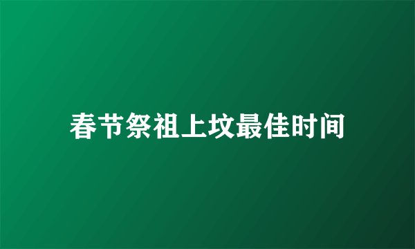 春节祭祖上坟最佳时间