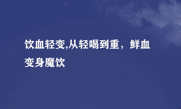 饮血轻变,从轻喝到重，鲜血变身魔饮