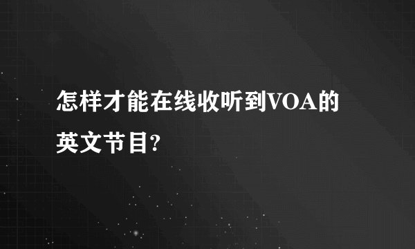 怎样才能在线收听到VOA的英文节目?