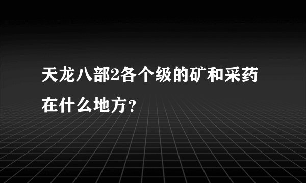 天龙八部2各个级的矿和采药在什么地方？