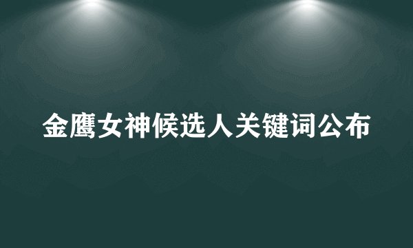 金鹰女神候选人关键词公布