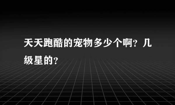 天天跑酷的宠物多少个啊?几级星的?