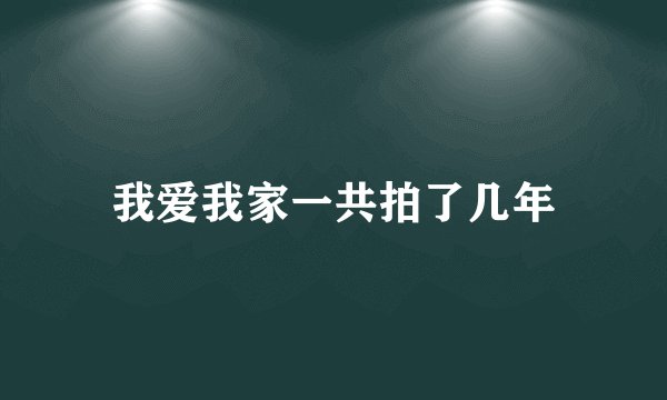我爱我家一共拍了几年