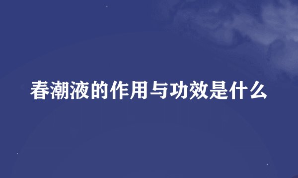 春潮液的作用与功效是什么