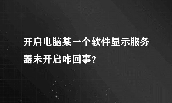 开启电脑某一个软件显示服务器未开启咋回事？