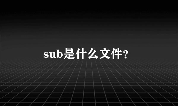 sub是什么文件？