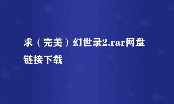 求（完美）幻世录2.rar网盘链接下载