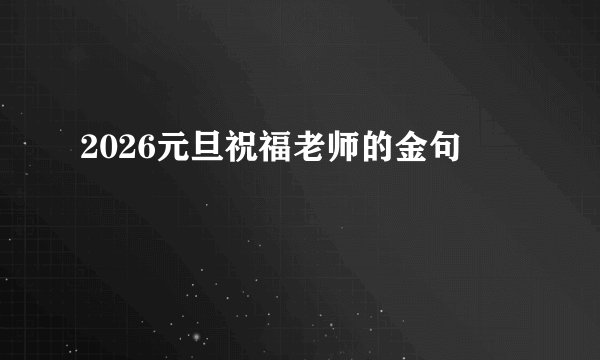 2026元旦祝福老师的金句