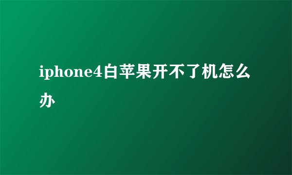 iphone4白苹果开不了机怎么办