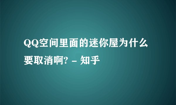 QQ空间里面的迷你屋为什么要取消啊? - 知乎