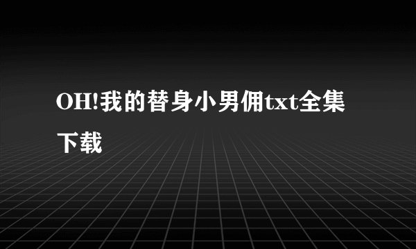 OH!我的替身小男佣txt全集下载