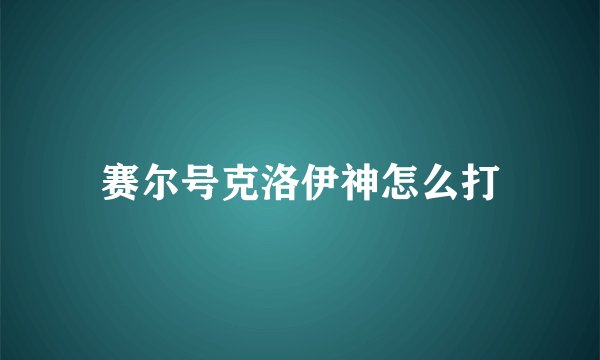 赛尔号克洛伊神怎么打