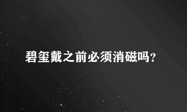 碧玺戴之前必须消磁吗？