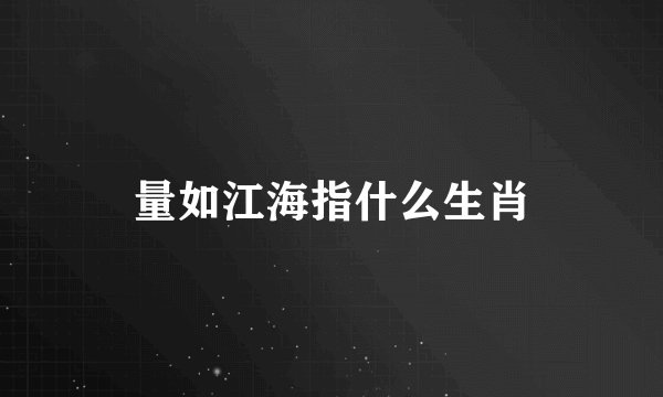 量如江海指什么生肖