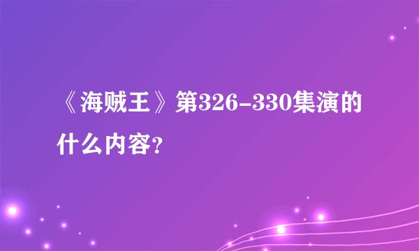 《海贼王》第326-330集演的什么内容？