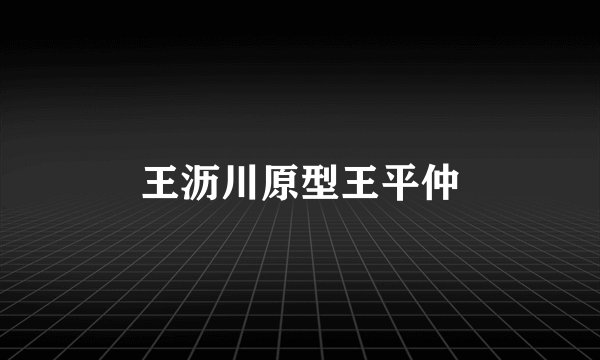 王沥川原型王平仲