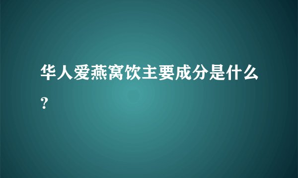 华人爱燕窝饮主要成分是什么？