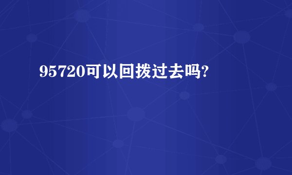 95720可以回拨过去吗?