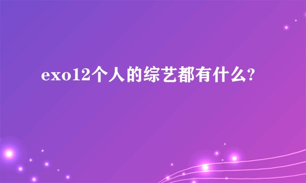 exo12个人的综艺都有什么?