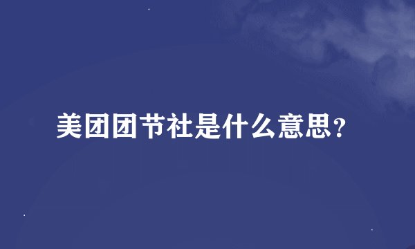 美团团节社是什么意思?