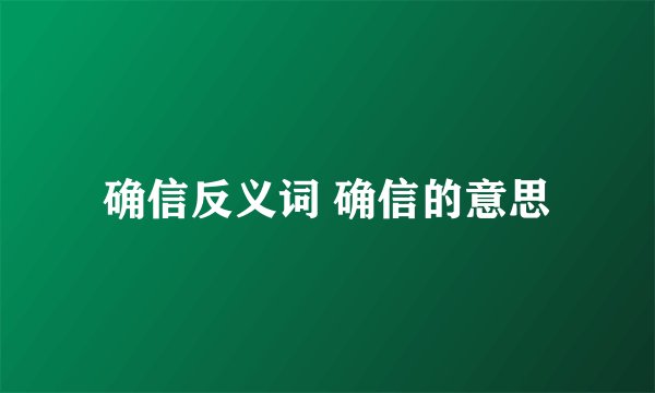 确信反义词 确信的意思