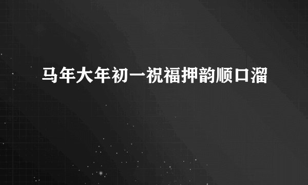 马年大年初一祝福押韵顺口溜