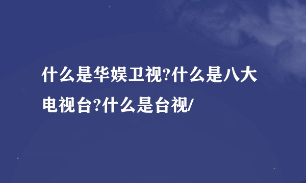什么是华娱卫视?什么是八大电视台?什么是台视/