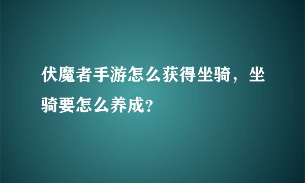 伏魔者手游怎么获得坐骑，坐骑要怎么养成？