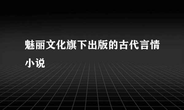 魅丽文化旗下出版的古代言情小说