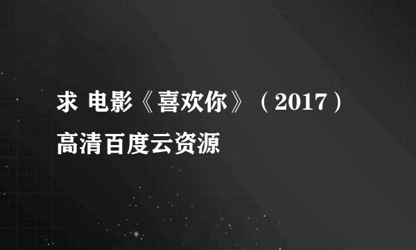 求 电影《喜欢你》（2017）高清百度云资源