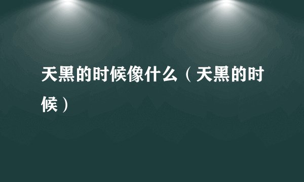 天黑的时候像什么（天黑的时候）