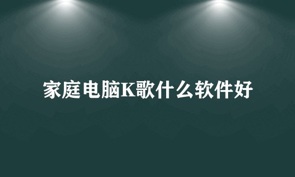 家庭电脑K歌什么软件好