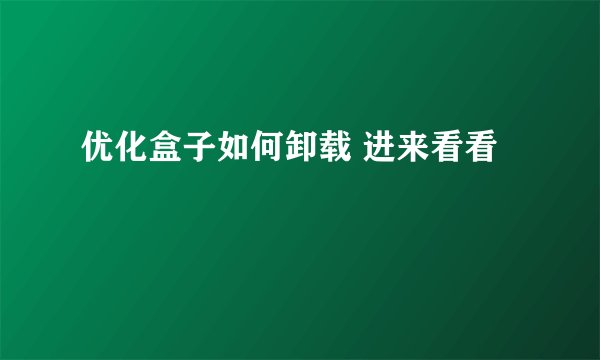 优化盒子如何卸载 进来看看