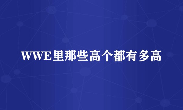 WWE里那些高个都有多高