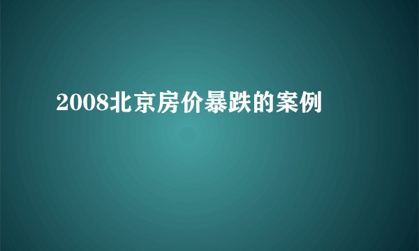 2008北京房价暴跌的案例