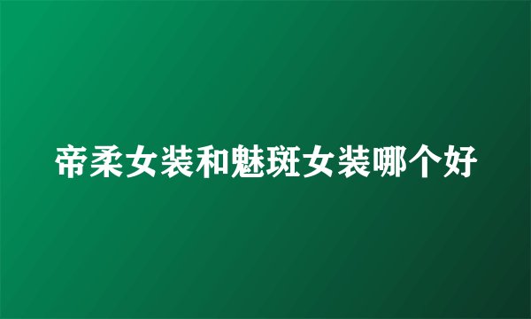 帝柔女装和魅斑女装哪个好