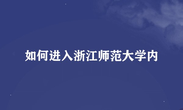 如何进入浙江师范大学内