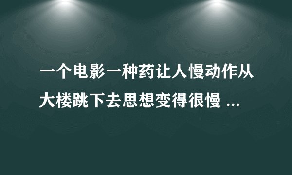 一个电影一种药让人慢动作从大楼跳下去思想变得很慢 人死了但思想还没死停留在从楼上掉下来的样子