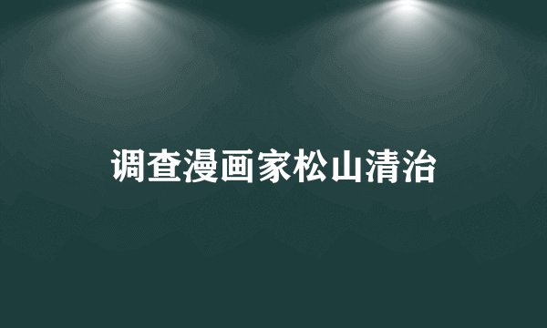 调查漫画家松山清治