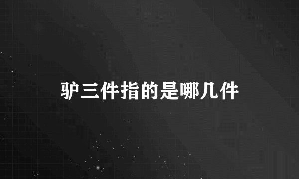 驴三件指的是哪几件
