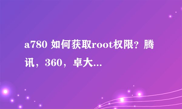 a780 如何获取root权限？腾讯，360，卓大师，刷机精灵均失败，求好用的一键root工具！