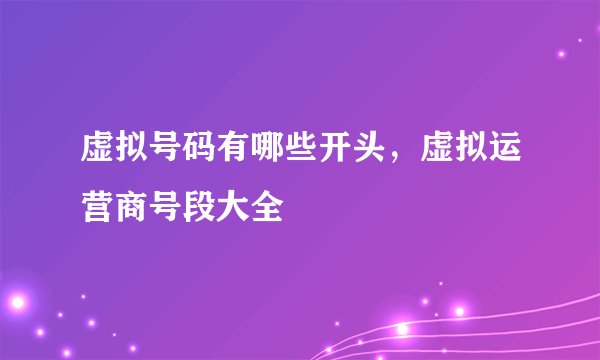 虚拟号码有哪些开头,虚拟运营商号段大全
