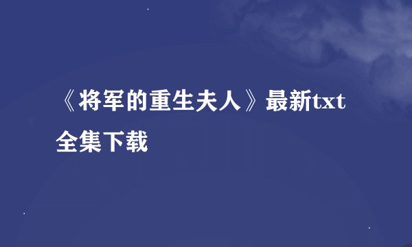 《将军的重生夫人》最新txt全集下载