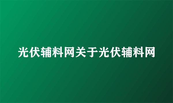 光伏辅料网关于光伏辅料网